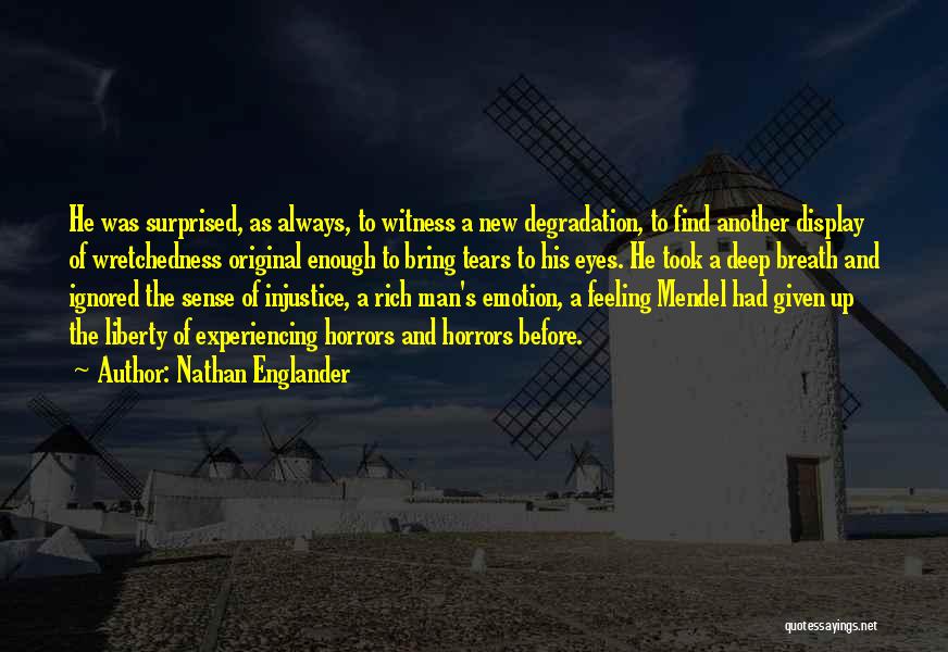 Nathan Englander Quotes: He Was Surprised, As Always, To Witness A New Degradation, To Find Another Display Of Wretchedness Original Enough To Bring