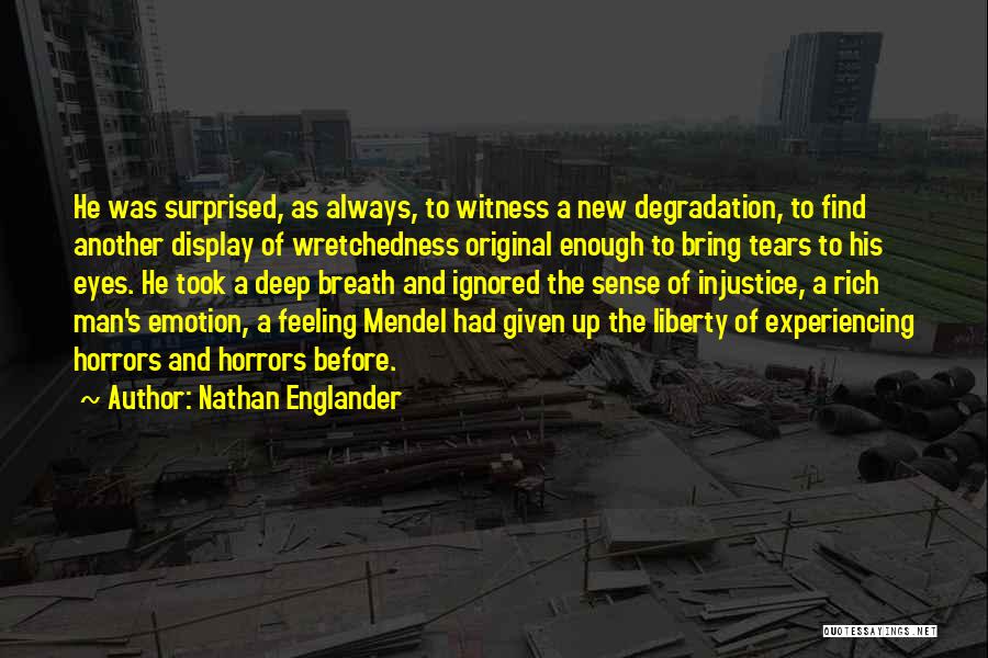 Nathan Englander Quotes: He Was Surprised, As Always, To Witness A New Degradation, To Find Another Display Of Wretchedness Original Enough To Bring