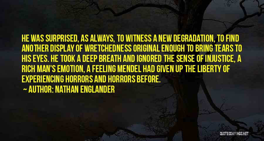 Nathan Englander Quotes: He Was Surprised, As Always, To Witness A New Degradation, To Find Another Display Of Wretchedness Original Enough To Bring