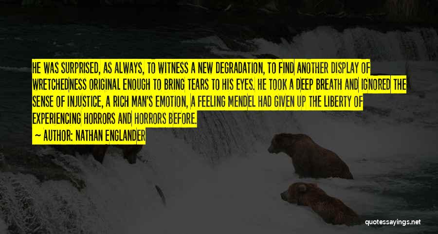 Nathan Englander Quotes: He Was Surprised, As Always, To Witness A New Degradation, To Find Another Display Of Wretchedness Original Enough To Bring