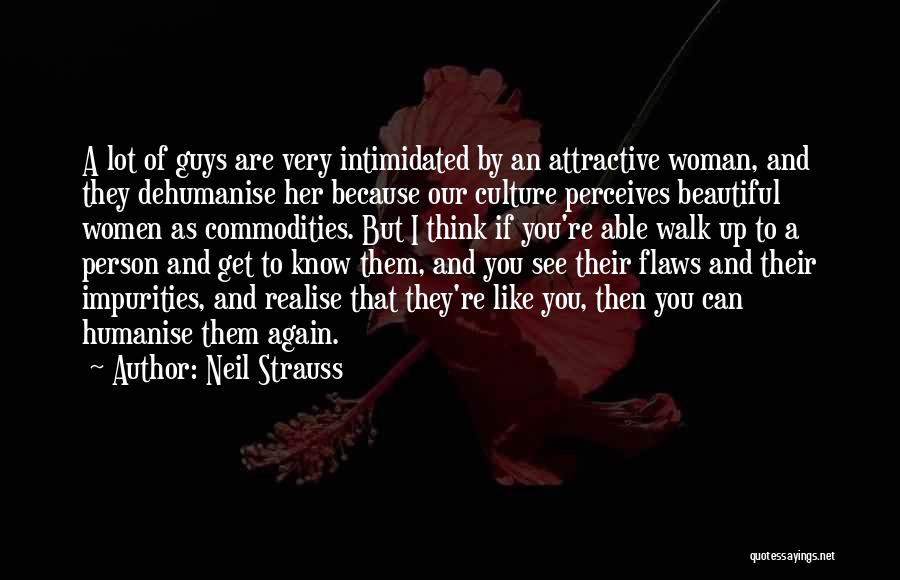 Neil Strauss Quotes: A Lot Of Guys Are Very Intimidated By An Attractive Woman, And They Dehumanise Her Because Our Culture Perceives Beautiful