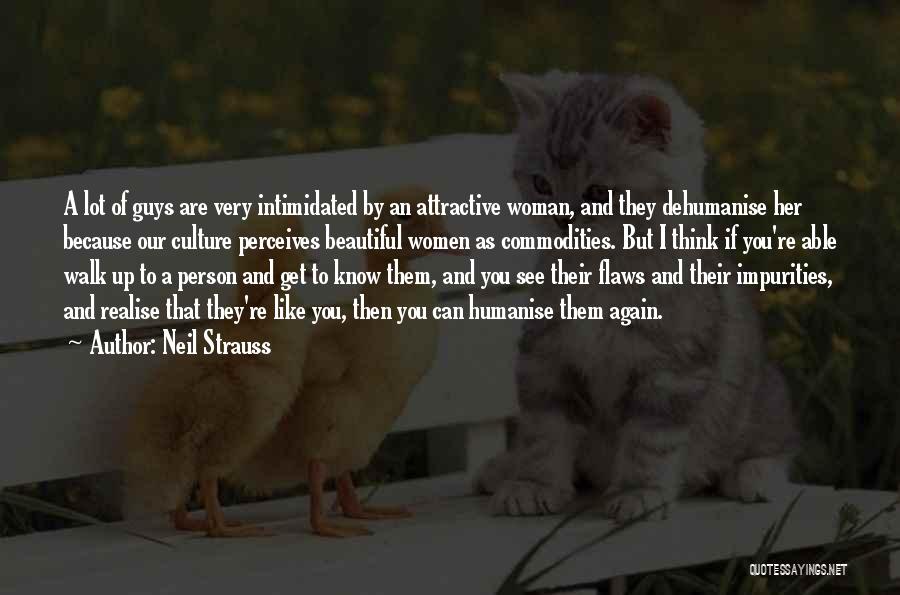 Neil Strauss Quotes: A Lot Of Guys Are Very Intimidated By An Attractive Woman, And They Dehumanise Her Because Our Culture Perceives Beautiful