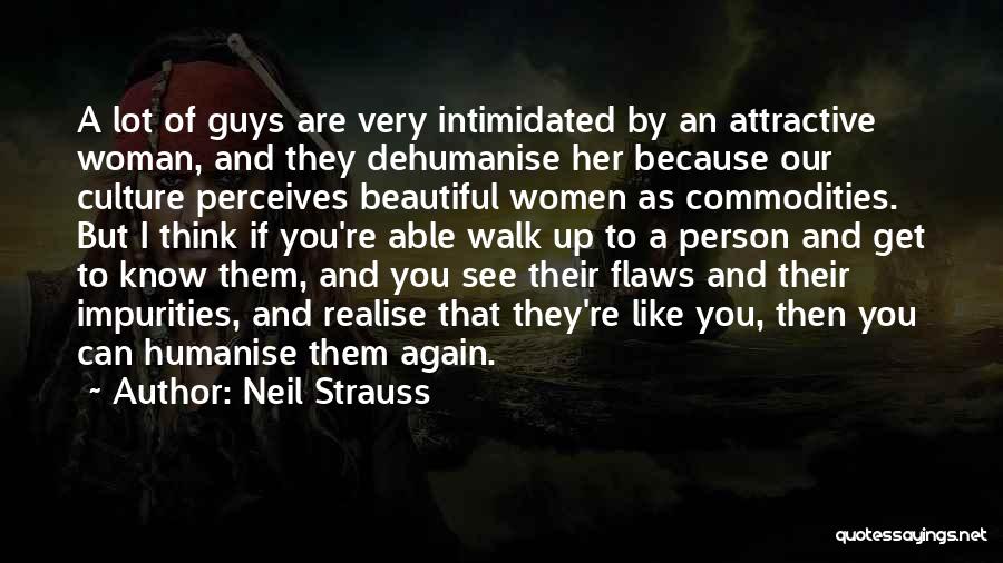 Neil Strauss Quotes: A Lot Of Guys Are Very Intimidated By An Attractive Woman, And They Dehumanise Her Because Our Culture Perceives Beautiful