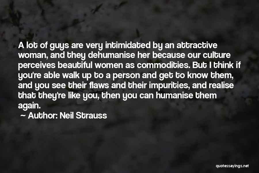 Neil Strauss Quotes: A Lot Of Guys Are Very Intimidated By An Attractive Woman, And They Dehumanise Her Because Our Culture Perceives Beautiful