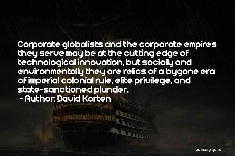 David Korten Quotes: Corporate Globalists And The Corporate Empires They Serve May Be At The Cutting Edge Of Technological Innovation, But Socially And