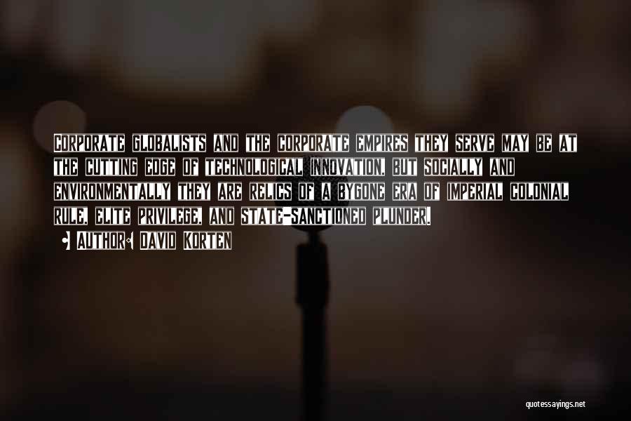 David Korten Quotes: Corporate Globalists And The Corporate Empires They Serve May Be At The Cutting Edge Of Technological Innovation, But Socially And