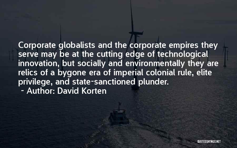 David Korten Quotes: Corporate Globalists And The Corporate Empires They Serve May Be At The Cutting Edge Of Technological Innovation, But Socially And