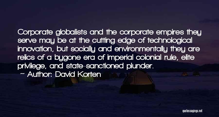 David Korten Quotes: Corporate Globalists And The Corporate Empires They Serve May Be At The Cutting Edge Of Technological Innovation, But Socially And