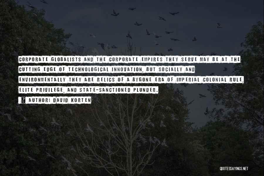 David Korten Quotes: Corporate Globalists And The Corporate Empires They Serve May Be At The Cutting Edge Of Technological Innovation, But Socially And