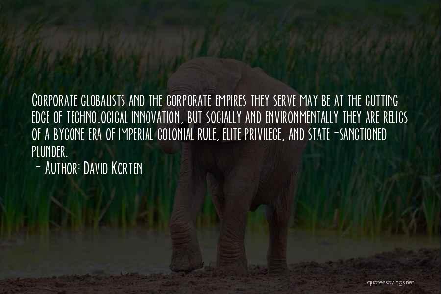 David Korten Quotes: Corporate Globalists And The Corporate Empires They Serve May Be At The Cutting Edge Of Technological Innovation, But Socially And