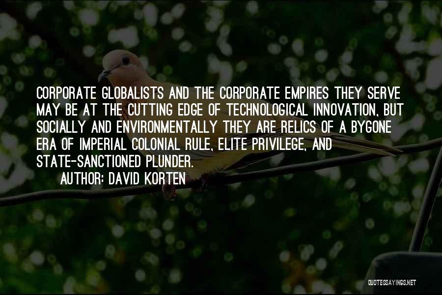 David Korten Quotes: Corporate Globalists And The Corporate Empires They Serve May Be At The Cutting Edge Of Technological Innovation, But Socially And