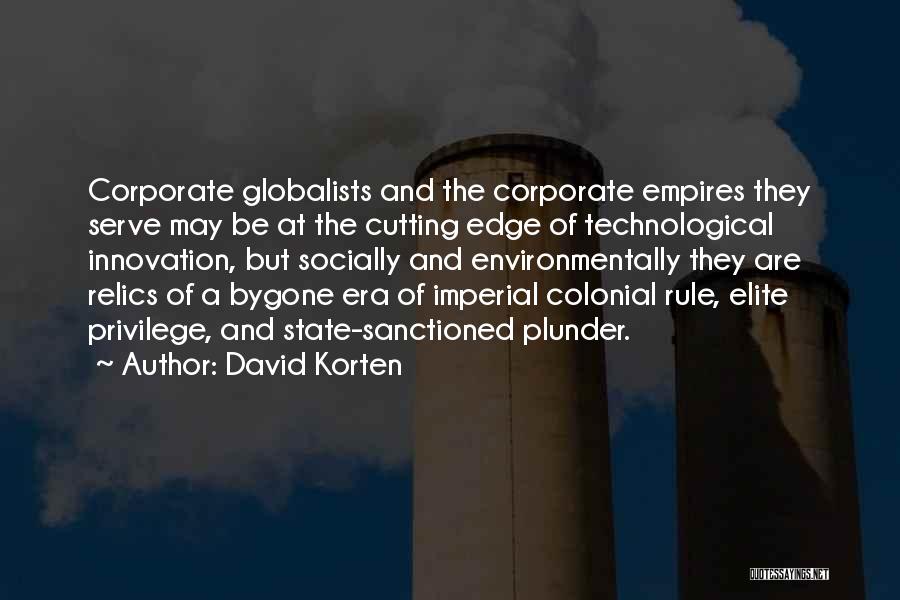 David Korten Quotes: Corporate Globalists And The Corporate Empires They Serve May Be At The Cutting Edge Of Technological Innovation, But Socially And