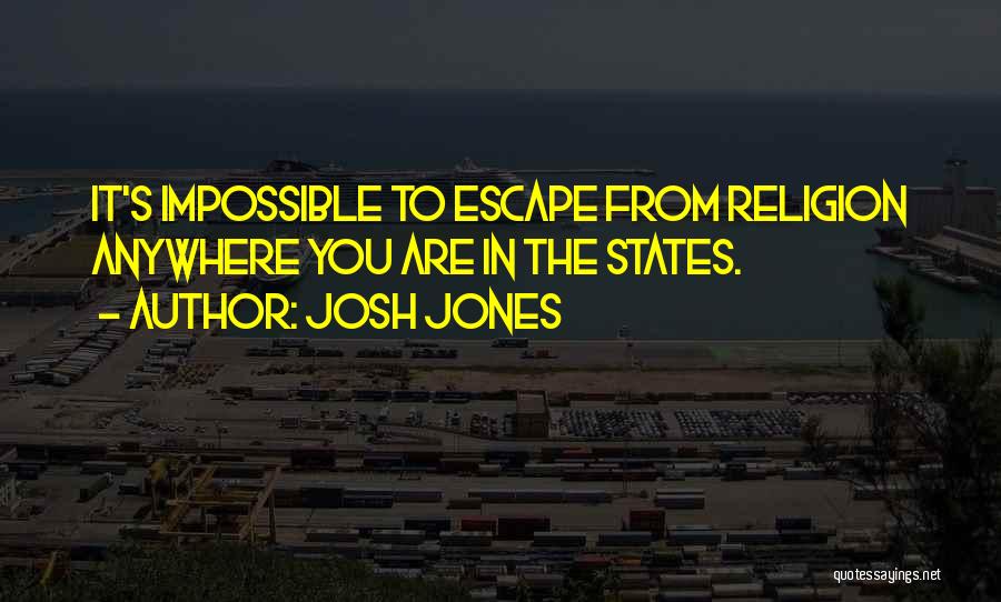 Josh Jones Quotes: It's Impossible To Escape From Religion Anywhere You Are In The States.