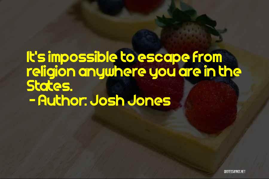 Josh Jones Quotes: It's Impossible To Escape From Religion Anywhere You Are In The States.