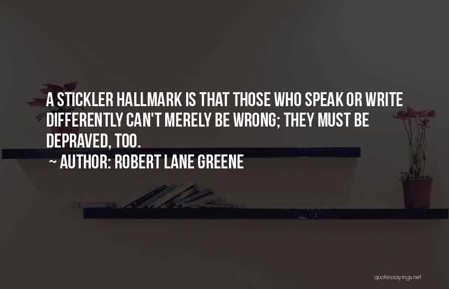 Robert Lane Greene Quotes: A Stickler Hallmark Is That Those Who Speak Or Write Differently Can't Merely Be Wrong; They Must Be Depraved, Too.