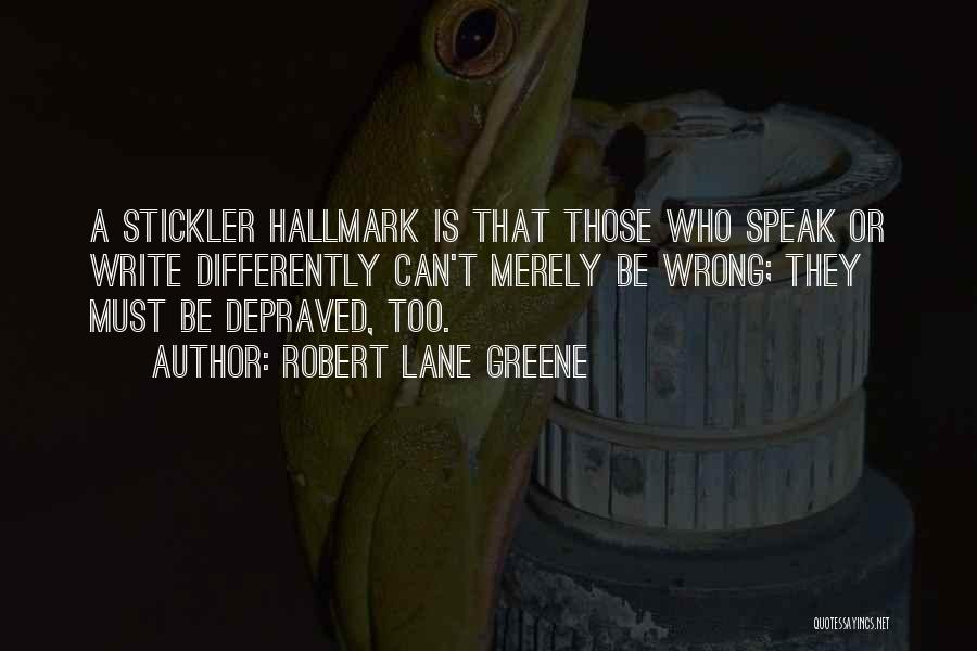 Robert Lane Greene Quotes: A Stickler Hallmark Is That Those Who Speak Or Write Differently Can't Merely Be Wrong; They Must Be Depraved, Too.