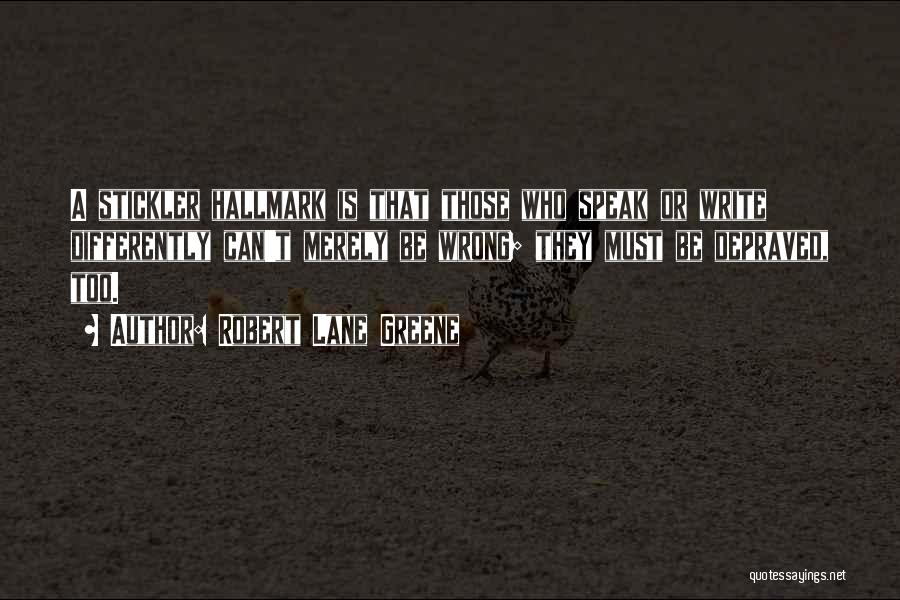 Robert Lane Greene Quotes: A Stickler Hallmark Is That Those Who Speak Or Write Differently Can't Merely Be Wrong; They Must Be Depraved, Too.