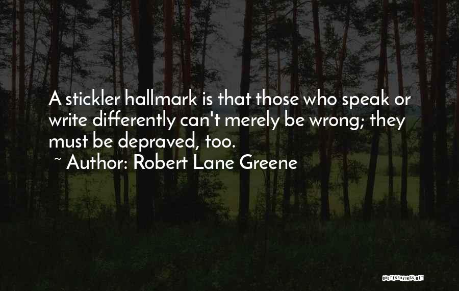 Robert Lane Greene Quotes: A Stickler Hallmark Is That Those Who Speak Or Write Differently Can't Merely Be Wrong; They Must Be Depraved, Too.