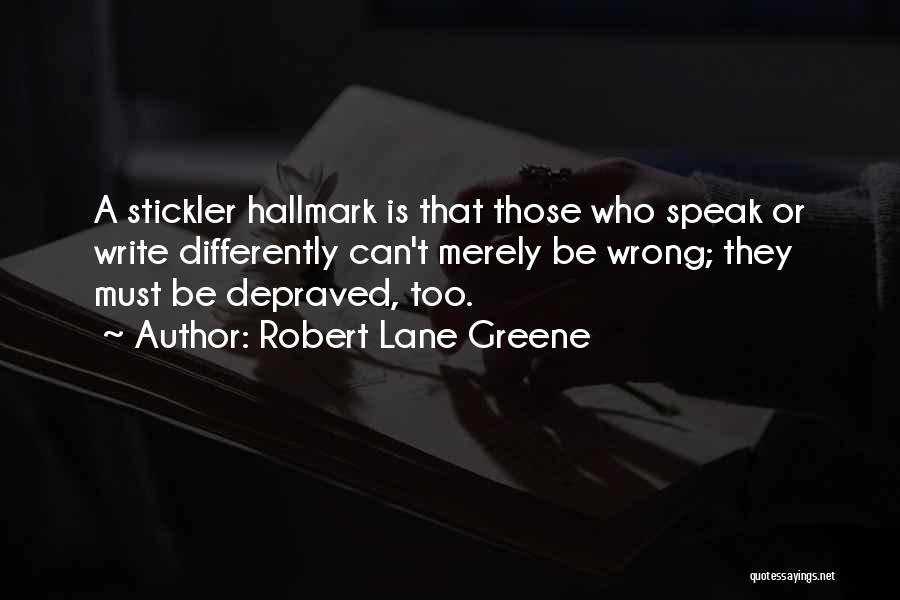 Robert Lane Greene Quotes: A Stickler Hallmark Is That Those Who Speak Or Write Differently Can't Merely Be Wrong; They Must Be Depraved, Too.