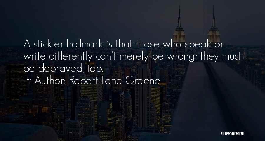 Robert Lane Greene Quotes: A Stickler Hallmark Is That Those Who Speak Or Write Differently Can't Merely Be Wrong; They Must Be Depraved, Too.
