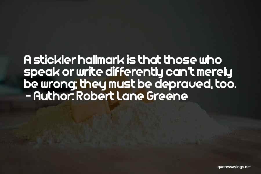 Robert Lane Greene Quotes: A Stickler Hallmark Is That Those Who Speak Or Write Differently Can't Merely Be Wrong; They Must Be Depraved, Too.