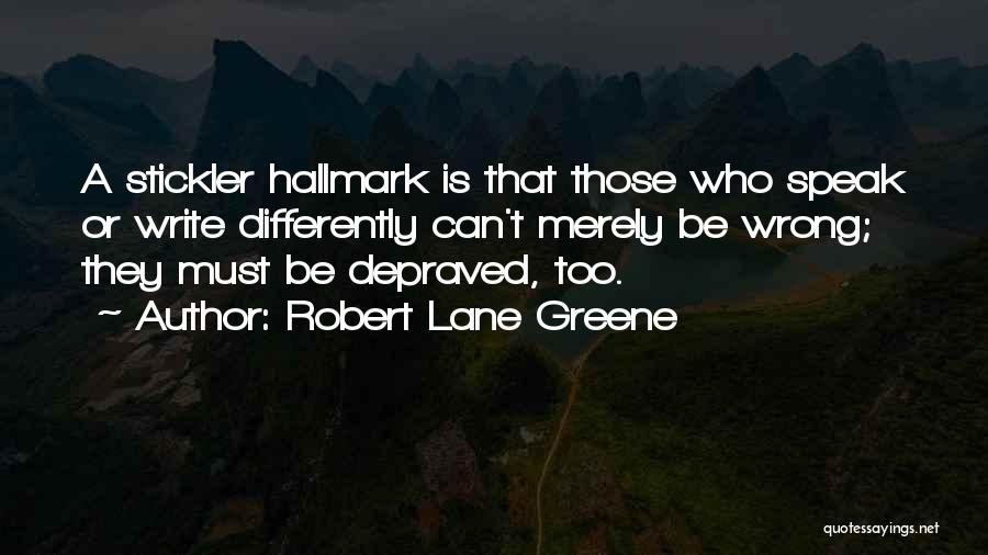 Robert Lane Greene Quotes: A Stickler Hallmark Is That Those Who Speak Or Write Differently Can't Merely Be Wrong; They Must Be Depraved, Too.