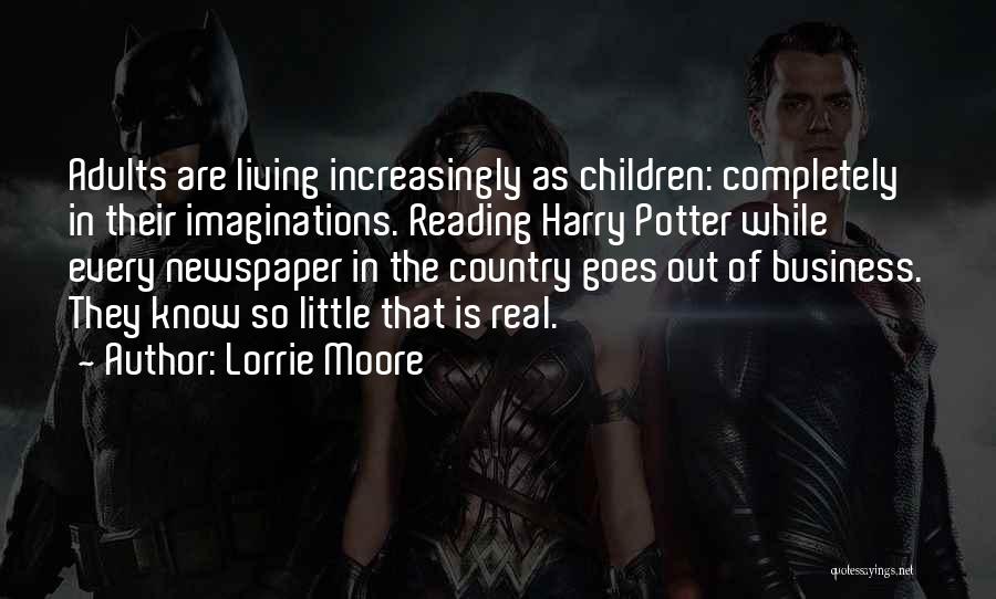 Lorrie Moore Quotes: Adults Are Living Increasingly As Children: Completely In Their Imaginations. Reading Harry Potter While Every Newspaper In The Country Goes