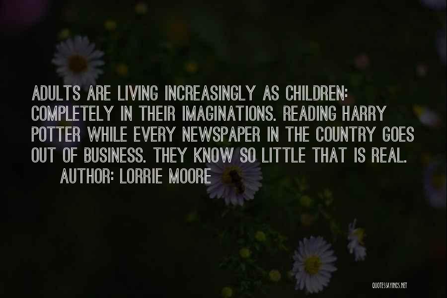 Lorrie Moore Quotes: Adults Are Living Increasingly As Children: Completely In Their Imaginations. Reading Harry Potter While Every Newspaper In The Country Goes