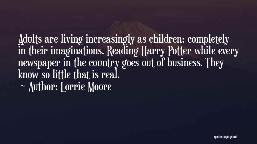 Lorrie Moore Quotes: Adults Are Living Increasingly As Children: Completely In Their Imaginations. Reading Harry Potter While Every Newspaper In The Country Goes