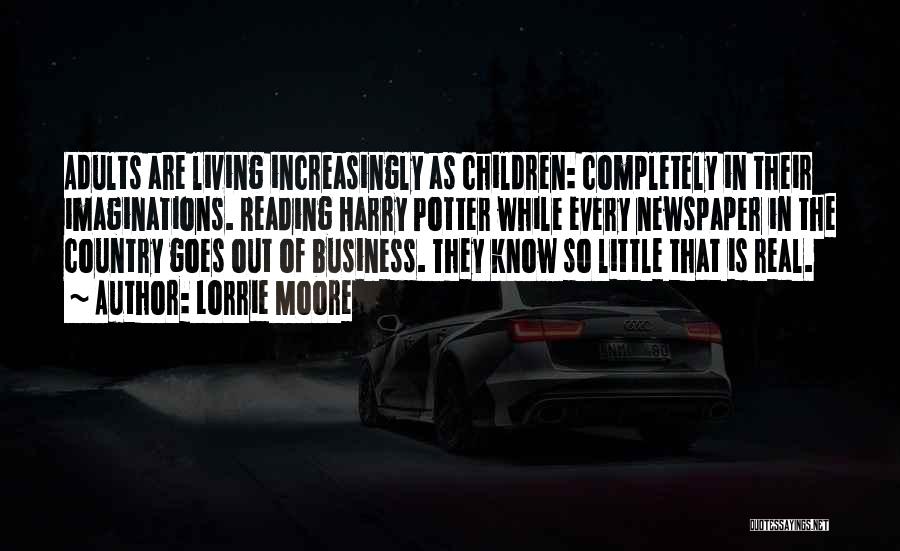 Lorrie Moore Quotes: Adults Are Living Increasingly As Children: Completely In Their Imaginations. Reading Harry Potter While Every Newspaper In The Country Goes