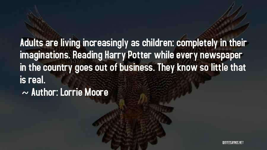 Lorrie Moore Quotes: Adults Are Living Increasingly As Children: Completely In Their Imaginations. Reading Harry Potter While Every Newspaper In The Country Goes