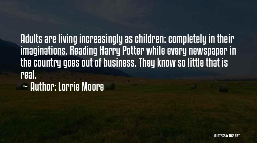 Lorrie Moore Quotes: Adults Are Living Increasingly As Children: Completely In Their Imaginations. Reading Harry Potter While Every Newspaper In The Country Goes