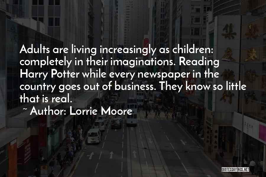 Lorrie Moore Quotes: Adults Are Living Increasingly As Children: Completely In Their Imaginations. Reading Harry Potter While Every Newspaper In The Country Goes