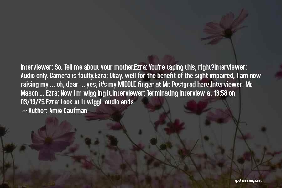 Amie Kaufman Quotes: Interviewer: So. Tell Me About Your Mother.ezra: You're Taping This, Right?interviewer: Audio Only. Camera Is Faulty.ezra: Okay, Well For The