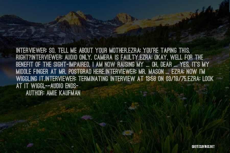 Amie Kaufman Quotes: Interviewer: So. Tell Me About Your Mother.ezra: You're Taping This, Right?interviewer: Audio Only. Camera Is Faulty.ezra: Okay, Well For The