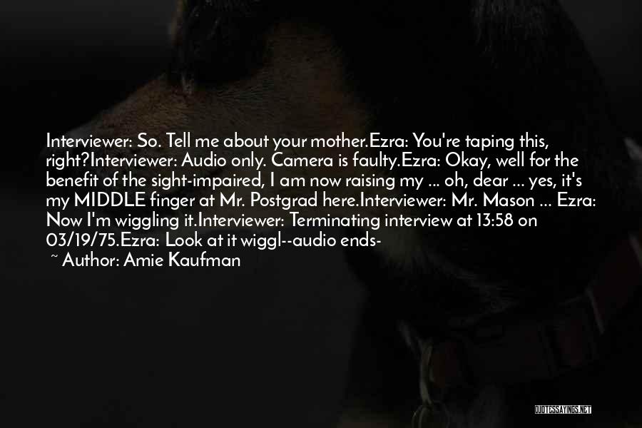 Amie Kaufman Quotes: Interviewer: So. Tell Me About Your Mother.ezra: You're Taping This, Right?interviewer: Audio Only. Camera Is Faulty.ezra: Okay, Well For The