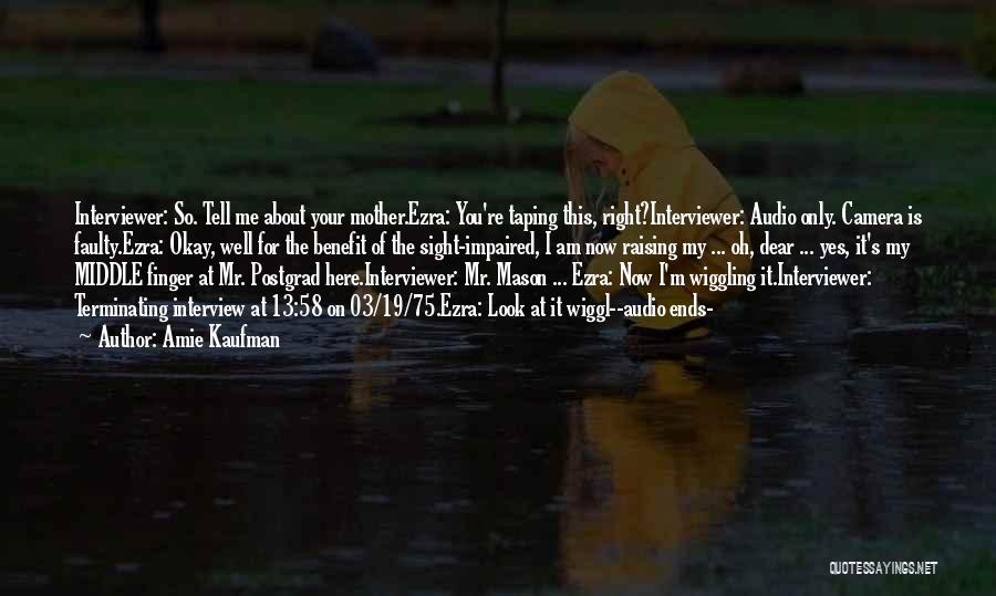 Amie Kaufman Quotes: Interviewer: So. Tell Me About Your Mother.ezra: You're Taping This, Right?interviewer: Audio Only. Camera Is Faulty.ezra: Okay, Well For The