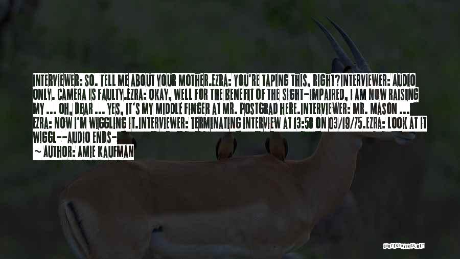 Amie Kaufman Quotes: Interviewer: So. Tell Me About Your Mother.ezra: You're Taping This, Right?interviewer: Audio Only. Camera Is Faulty.ezra: Okay, Well For The