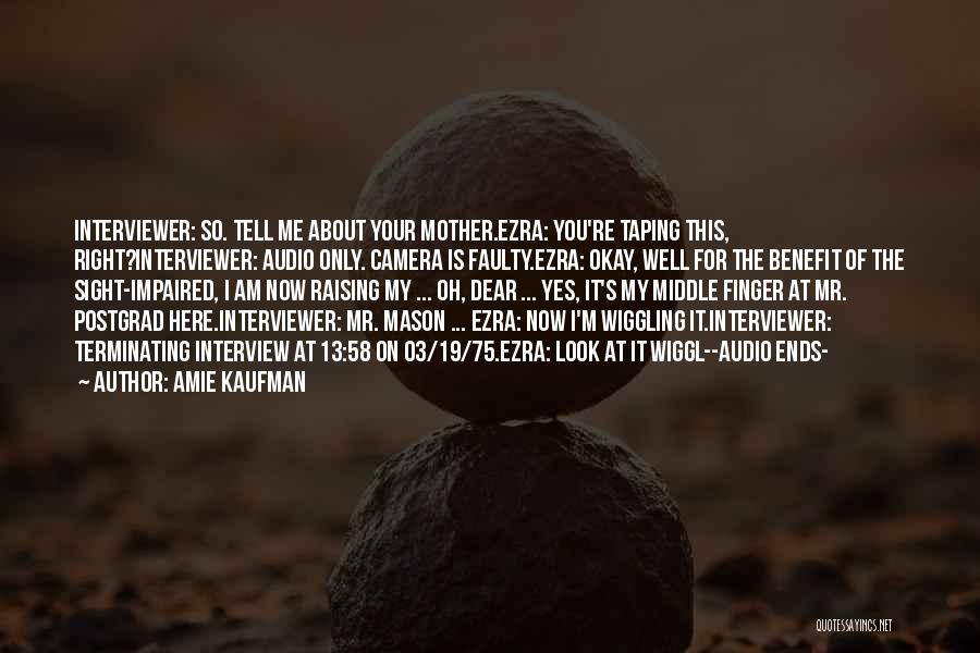 Amie Kaufman Quotes: Interviewer: So. Tell Me About Your Mother.ezra: You're Taping This, Right?interviewer: Audio Only. Camera Is Faulty.ezra: Okay, Well For The