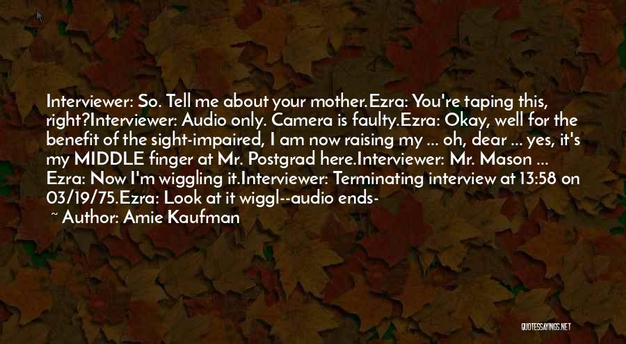 Amie Kaufman Quotes: Interviewer: So. Tell Me About Your Mother.ezra: You're Taping This, Right?interviewer: Audio Only. Camera Is Faulty.ezra: Okay, Well For The