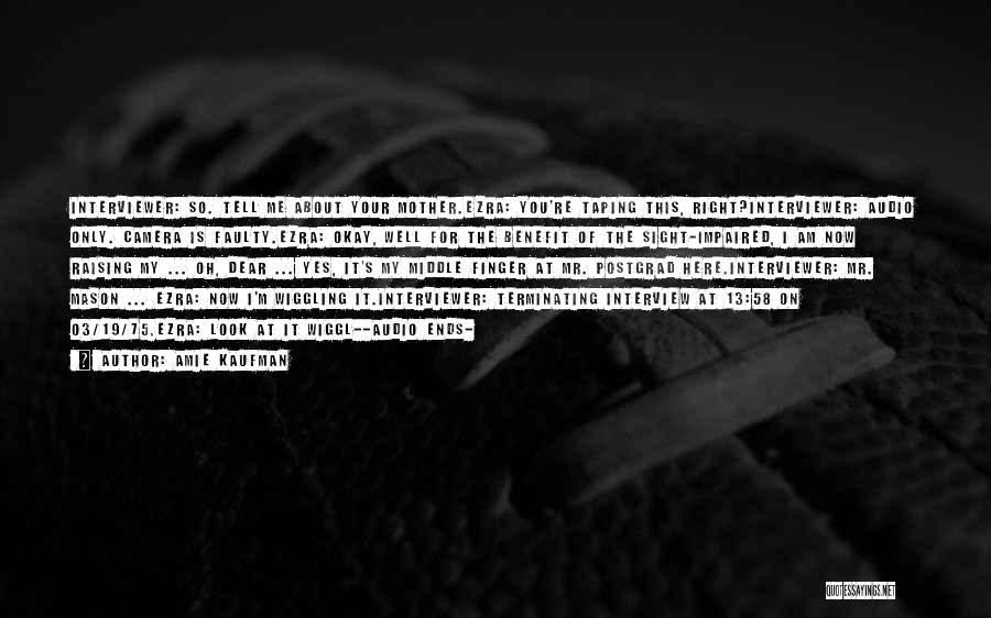 Amie Kaufman Quotes: Interviewer: So. Tell Me About Your Mother.ezra: You're Taping This, Right?interviewer: Audio Only. Camera Is Faulty.ezra: Okay, Well For The