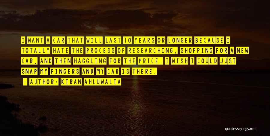 Kiran Ahluwalia Quotes: I Want A Car That Will Last 10 Years Or Longer Because I Totally Hate The Process Of Researching, Shopping