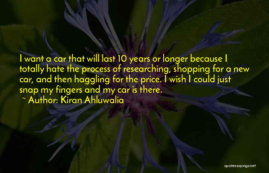 Kiran Ahluwalia Quotes: I Want A Car That Will Last 10 Years Or Longer Because I Totally Hate The Process Of Researching, Shopping