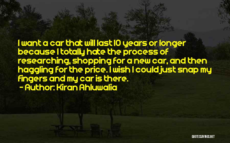 Kiran Ahluwalia Quotes: I Want A Car That Will Last 10 Years Or Longer Because I Totally Hate The Process Of Researching, Shopping