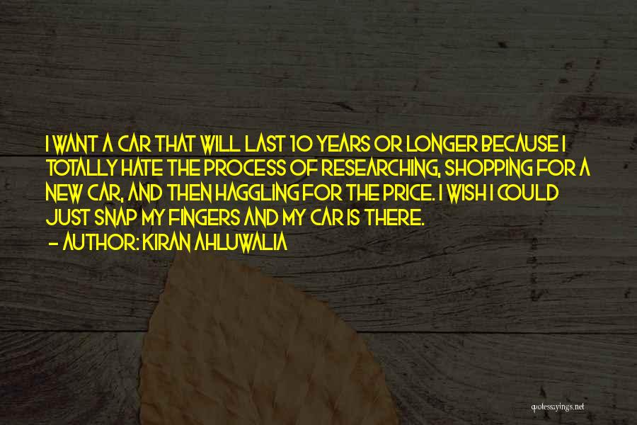 Kiran Ahluwalia Quotes: I Want A Car That Will Last 10 Years Or Longer Because I Totally Hate The Process Of Researching, Shopping