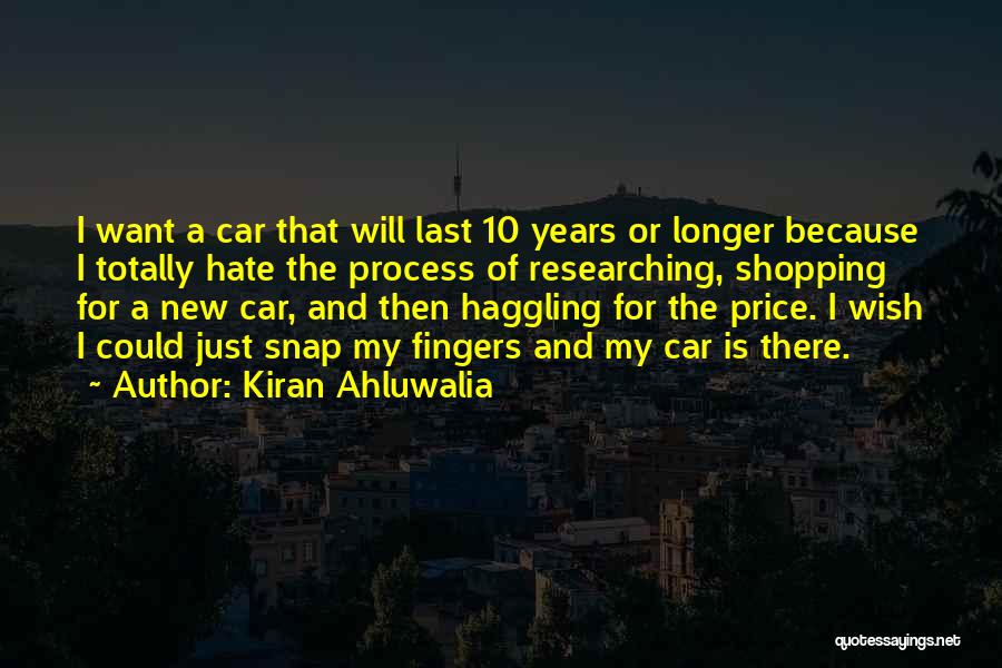Kiran Ahluwalia Quotes: I Want A Car That Will Last 10 Years Or Longer Because I Totally Hate The Process Of Researching, Shopping