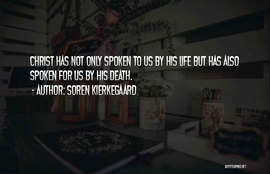 Soren Kierkegaard Quotes: Christ Has Not Only Spoken To Us By His Life But Has Also Spoken For Us By His Death.