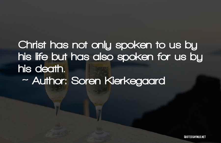 Soren Kierkegaard Quotes: Christ Has Not Only Spoken To Us By His Life But Has Also Spoken For Us By His Death.