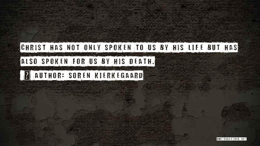 Soren Kierkegaard Quotes: Christ Has Not Only Spoken To Us By His Life But Has Also Spoken For Us By His Death.