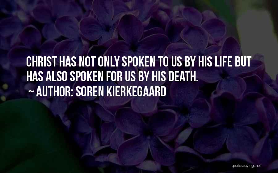 Soren Kierkegaard Quotes: Christ Has Not Only Spoken To Us By His Life But Has Also Spoken For Us By His Death.